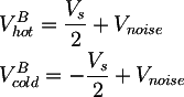 Latex: 
	& V_{hot}^B  = \frac{V_{s}}{2} + V_{noise}\\
  & V_{cold}^B = - \frac{V_{s}}{2} + V_{noise}
