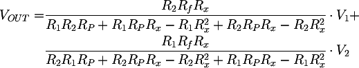 Latex: 
V_{OUT} = 
  & \frac{R_2 R_f R_x} {R_1 R_2 R_P + R_1 R_P R_x - R_1 R_x^2 + R_2 R_P R_x - R_2 R_x^2} \cdot V_1 + \\
  & \frac{R_1 R_f R_x} {R_2 R_1 R_P + R_2 R_P R_x - R_2 R_x^2 + R_1 R_P R_x - R_1 R_x^2} \cdot V_2
